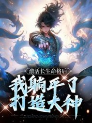 激活长生命格后,我躺平了打造大神小说阅读