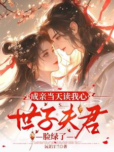 成亲当天读我心，世子夫君脸绿了阅读小说阅读