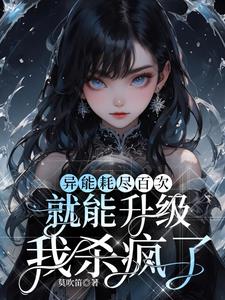 异能耗尽百次就能升级,我杀疯了阅读小说阅读