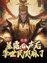 完蛋!暴露心声后,李世民哭麻了小说阅读