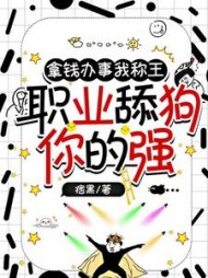 拿钱办事我称王,职业舔狗你的强小说阅读