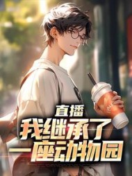 直播:我继承了一座动物园最新小说阅读