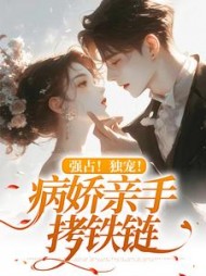 强占!独宠!病娇亲手拷铁链阅读小说阅读