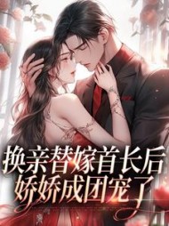 换亲替嫁首长后,娇娇成团宠了小说阅读