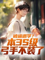 被逼退学?本3S级弓手不装了阅读小说阅读