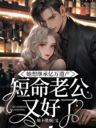 她想继承亿万遗产，短命老公却好了阅读小说阅读