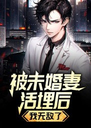 被未婚妻活埋后，我无敌了阅读小说阅读