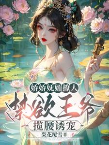 娇娇妩媚撩人，禁欲王爷揽腰诱宠阅读小说阅读