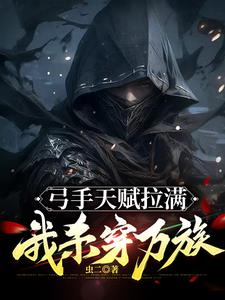 弓手天赋拉满，我杀穿万族阅读小说阅读