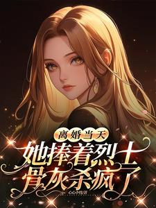 离婚当天，她捧着烈士骨灰杀疯了最新小说阅读