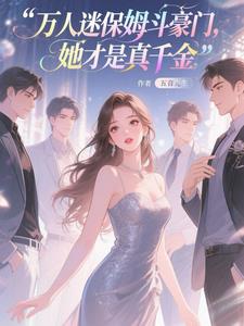 万人迷保姆斗豪门，她才是真千金小说阅读