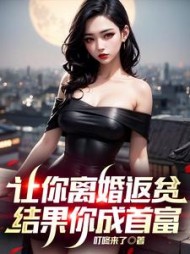 让你离婚返贫，结果你成首富阅读小说阅读