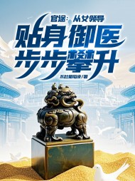官途从女领导贴身御医步步攀升最新列表小说阅读