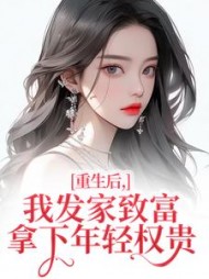 重生后，我发家致富，拿下年轻权贵阅读小说阅读