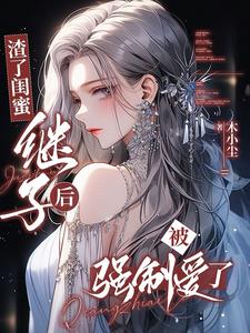 渣了闺蜜继子后，被强制爱了小说阅读