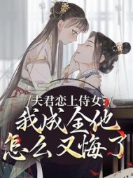夫君恋上侍女？我成全他怎么又悔了最新小说阅读