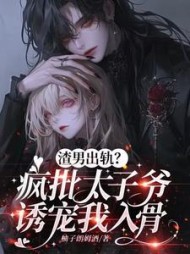 渣男出轨？疯批太子爷诱宠我入骨阅读小说阅读