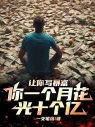 让你写暴富，你一个月花光十个亿小说阅读