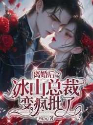 离婚后，冰山总裁变疯批了小说阅读