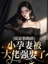 揣崽想跑路,小孕妻被大佬强娶了最新小说阅读