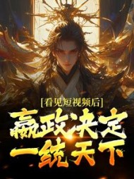 看见短视频后,嬴政决定一统天下阅读小说阅读