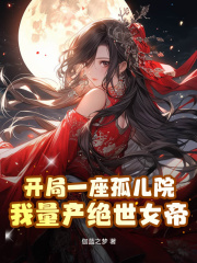 开局一座孤儿院,我量产绝世女帝阅读小说阅读