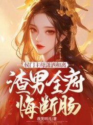 侯门主母潇洒和离，渣男全府悔断肠小说阅读
