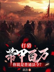 打猎：带甲百万，你说是普通县令？最新小说阅读