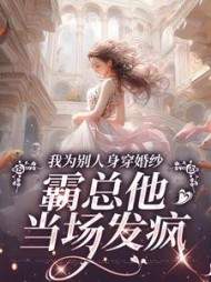 我为别人身穿婚纱，霸总他当场发疯阅读小说阅读