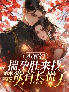 小寡妇揣孕肚来找，禁欲首长慌了最新小说阅读