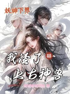 妖神下界：我渣了上古神兽(哎哎哎哎哎米)阅读小说阅读