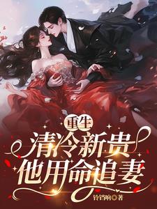 重生：清冷新贵他用命追妻阅读小说阅读