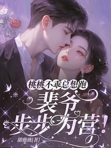 桃桃不乖总想跑，裴爷步步为营！阅读小说阅读
