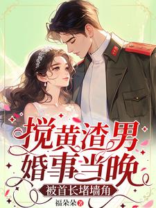 搅黄渣男婚事当晚，被首长堵墙角阅读小说阅读