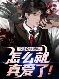不是吃软饭吗？怎么就真爱了！最新小说阅读