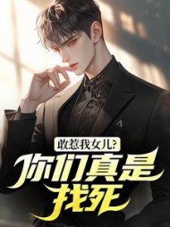 敢惹我女儿？你们真是找死小说阅读