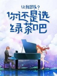 让我回头？你还是选绿茶吧后续+番外小说阅读