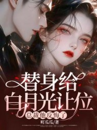 替身给白月光让位，总裁他反悔了小说阅读