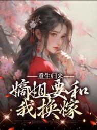 重生归来,嫡姐要和我换嫁阅读小说阅读
