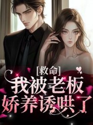 救命!我被老板娇养诱哄了阅读小说阅读