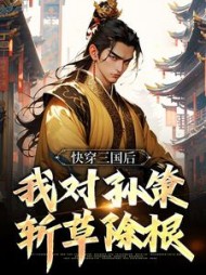 快穿三国后，我对孙策斩草除根小说阅读