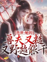 兽世:她的兽夫又糙又野超能干小说阅读
