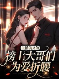 主播美又煞,榜上大哥们为爱折腰最新小说阅读