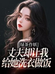 绿茶作妖，丈夫却让我给她洗衣做饭最新小说阅读