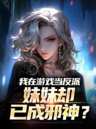 我在游戏当反派，妹妹却已成邪神？小说阅读