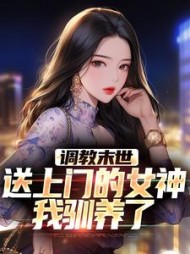 调教末世：送上门的女神，我驯养了小说阅读