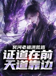 冥河老祖洪荒路：证道在前天道靠边最新小说阅读