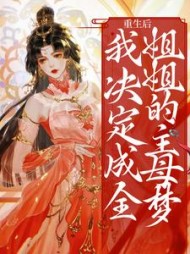 重生后，我决定成全姐姐的主母梦阅读小说阅读