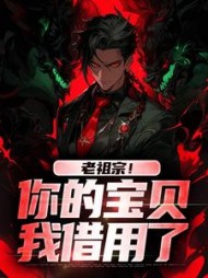 老祖宗！你的宝贝我借用了姜玲玲小说阅读