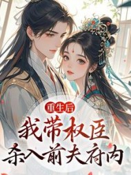 重生后，我带权臣杀入前夫府内小说阅读